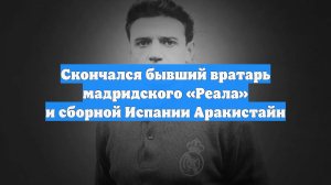 Скончался бывший вратарь мадридского «Реала» и сборной Испании Аракистайн