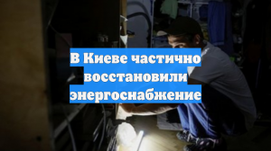 В Киеве частично восстановили энергоснабжение