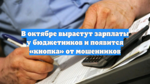 В октябре вырастут зарплаты у бюджетников и появится «кнопка» от мошенников