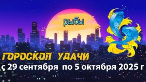 Гороскоп удачи на неделю с 29 сентября  по 5 октября 2025 года. Рыбы