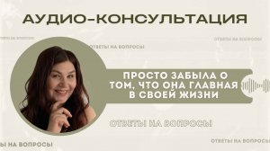 Просто забыла о том, что она главная в своей жизни... | Рубрика #аудио_консультация