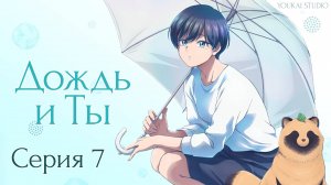 Дождь и Ты / Ame to Kimi to - 7 серия | Youkai Studio