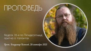 ПРОПОВЕДЬ. Неделя 16-я по Пятидесятнице, притча о талантах, прот. Владимир Колосов. 2025