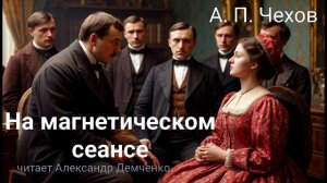 Чехов А. П. "На магнетическом сеансе". Рассказ. Аудиокнига.