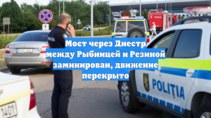Мост через Днестр между Рыбницей и Резиной заминирован, движение перекрыто