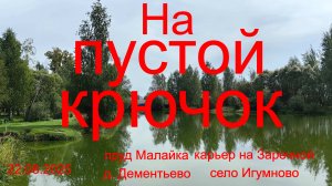 На пустой крючок.  пруд Малайка в д. Дементьево  и карьер на Заречной в селе Игумново 22.08.2025.