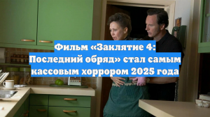 Фильм «Заклятие 4: Последний обряд» стал самым кассовым хоррором 2025 года