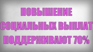 Повышение Социальных Выплат Поддерживают 70%