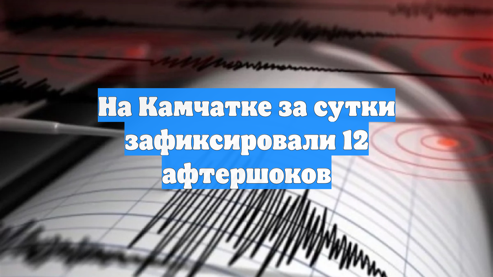 На Камчатке за сутки зафиксировали 12 афтершоков