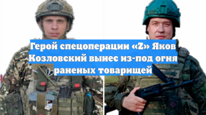 Герой спецоперации «Z» Яков Козловский вынес из-под огня раненых товарищей