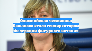 Олимпийская чемпионка Бажанова стала гендиректором Федерации фигурного катания