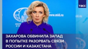 Захарова обвинила Запад в попытке разорвать связи России и Казахстана