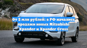 От 2 млн рублей: в РФ начались продажи новых Mitsubishi Xpander и Xpander Cross