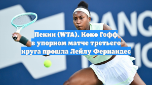 Пекин (WTA). Коко Гофф в упорном матче третьего круга прошла Лейлу Фернандес