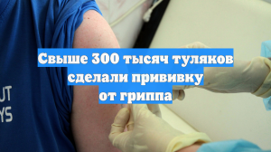 Свыше 300 тысяч туляков сделали прививку от гриппа