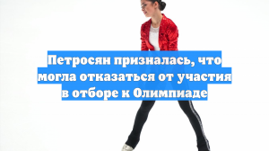 Петросян призналась, что могла отказаться от участия в отборе к Олимпиаде