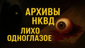 Архивы НКВД: Лихо Одноглазое. Вагон, в котором нашли только Глаз. Мистика. Страшные Истории.