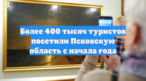 Более 400 тысяч туристов посетили Псковскую область с начала года
