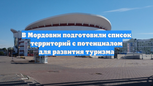 В Мордовии подготовили список территорий с потенциалом для развития туризма