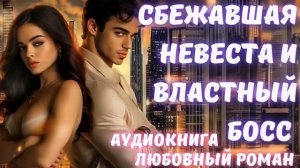 АУДИОКНИГА: СБЕЖАВШАЯ НЕВЕСТА И ВЛАСТНЫЙ БОСС: СЛУШАТЬ ЛЮБОВНЫЙ РОМАН