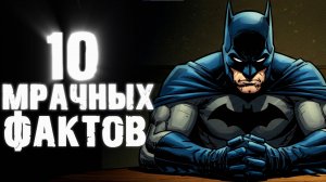 10 Мрачных Фактов о Бэтмене, Которые Заставят Вас Взглянуть на него Иначе