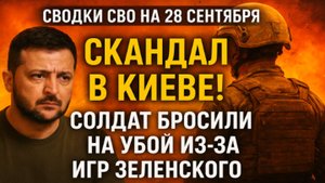 Сводки СВО на 28 сентября  Скандал в Киеве! Солдат бросили на убой из-за игр Зеленского 28.09.25