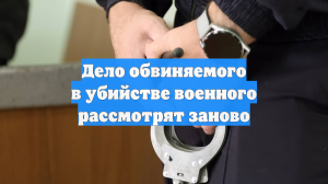Дело обвиняемого в убийстве военного рассмотрят заново