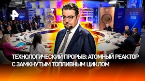 Новый атомный реактор с замкнутым топливным циклом: что это значит для России? / ДОБРОВЭФИРЕ