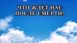 ЧТО ЖДЁТ НАС ПОСЛЕ СМЕРТИ? ЧТО ЖДЁТ ЗА ПОСЛЕДНЕЙ ДВЕРЬЮ?ТАК ЧТО ЖЕ БУДЕТ ПОСЛЕ?