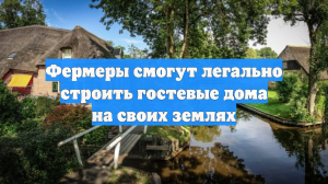 Фермеры смогут легально строить гостевые дома на своих землях