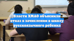 Власти ХМАО объяснили отказ в зачислении в школу русскоязычного ребенка