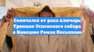 Скончался от рака ключарь Троицко-Успенского собора в Кинешме Роман Посыпкин