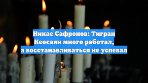 Никас Сафронов: Тигран Кеосаян много работал, а восстанавливаться не успевал