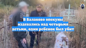 В Балаково опекуны издевались над четырьмя детьми, один ребенок был убит