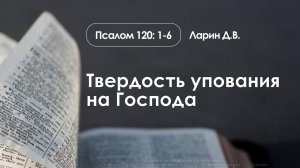 «Твердость упования на господа» | Псалом 120:1-6 | Ларин Д.В.