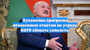 Лукашенко пригрозил мгновенным ответом на угрозы НАТО сбивать самолеты