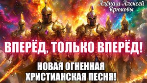 НОВАЯ ПОТРЯСАЮЩАЯ ОГНЕННАЯ ХРИСТИАНСКАЯ ПЕСНЯ! Вперёд, только вперёд! Алёна и Алексей Крюковы