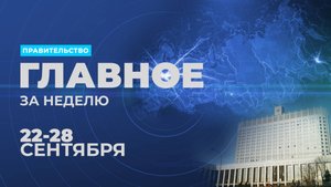 Работа Правительства. Главные события и решения недели – в дайджесте
