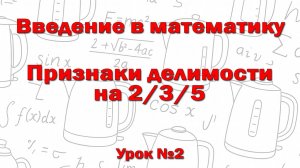 Признаки делимости на 2, на 3, на 5. + Простые числа