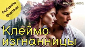 НОВИНКА | АУДИОКНИГА | КЛЕЙМО ИЗГНАННИЦЫ | ЛЮБОВНОЕ ФЭНТЕЗИ