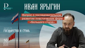 Иван Ярыгин: Вопрос о развитии пластических форм «Большого стиля» является одним из ключевых