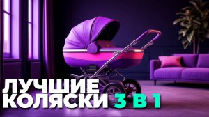 Лучшие универсальные коляски 3 в 1 2025 — ТОП-5 моделей для малышей! 👼