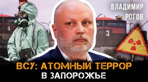 Владимир Рогов | ВСУ: атомный террор в Запорожье