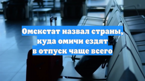 Омскстат назвал страны, куда омичи ездят в отпуск чаще всего
