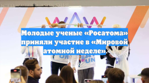 Молодые ученые «Росатома» приняли участие в «Мировой атомной неделе»
