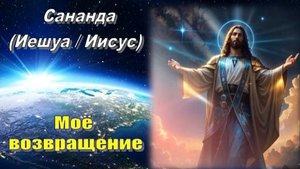 Сананда (Иешуа / Иисус): Моё возвращение