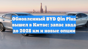 Обновленный BYD Qin Plus вышел в Китае: запас хода до 2028 км и новые опции