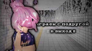 ИГРАЕМ С ПОДРУГОЙ В ВЫХОД 8!🌼