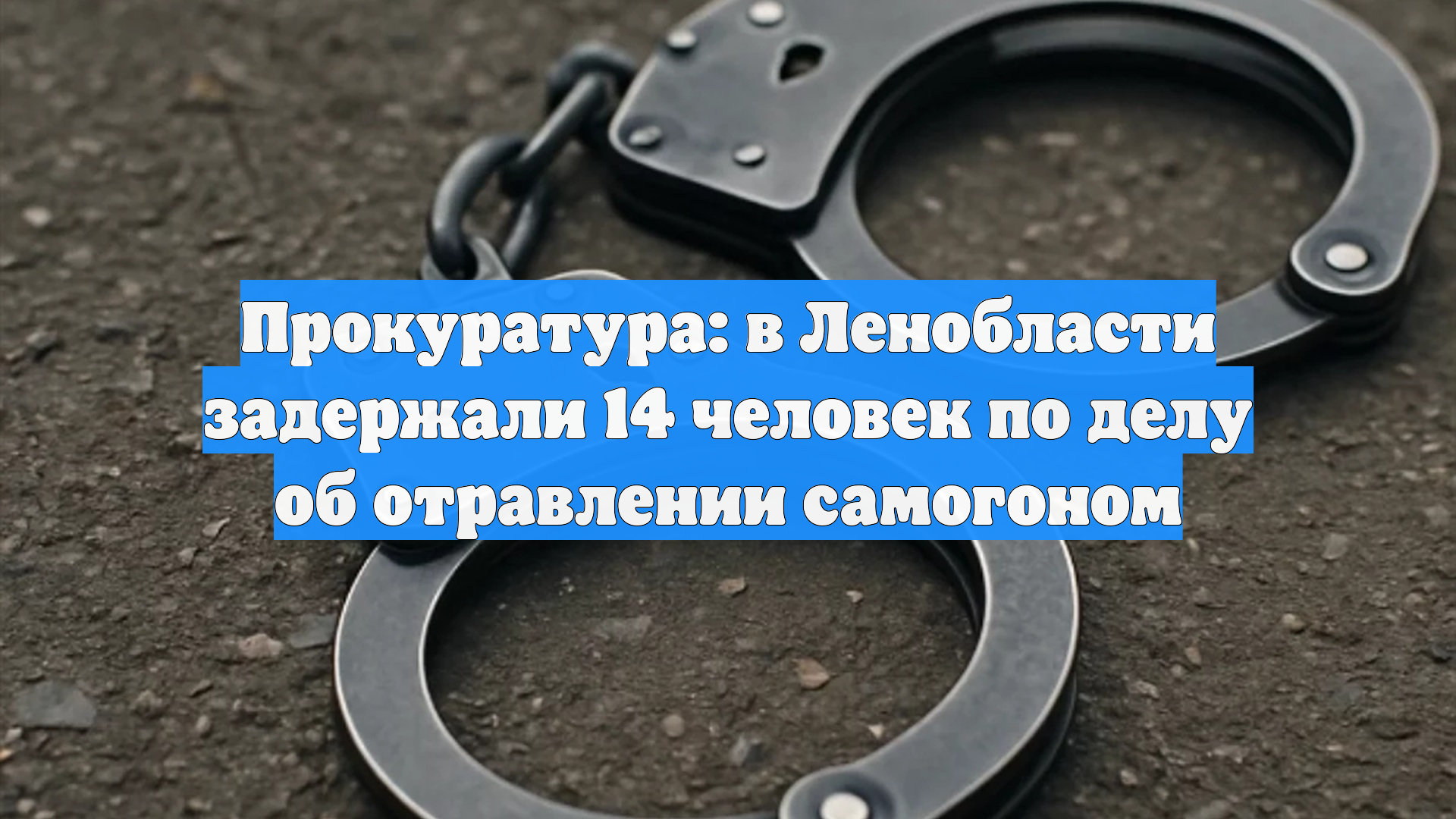 Прокуратура: в Ленобласти задержали 14 человек по делу об отравлении самогоном