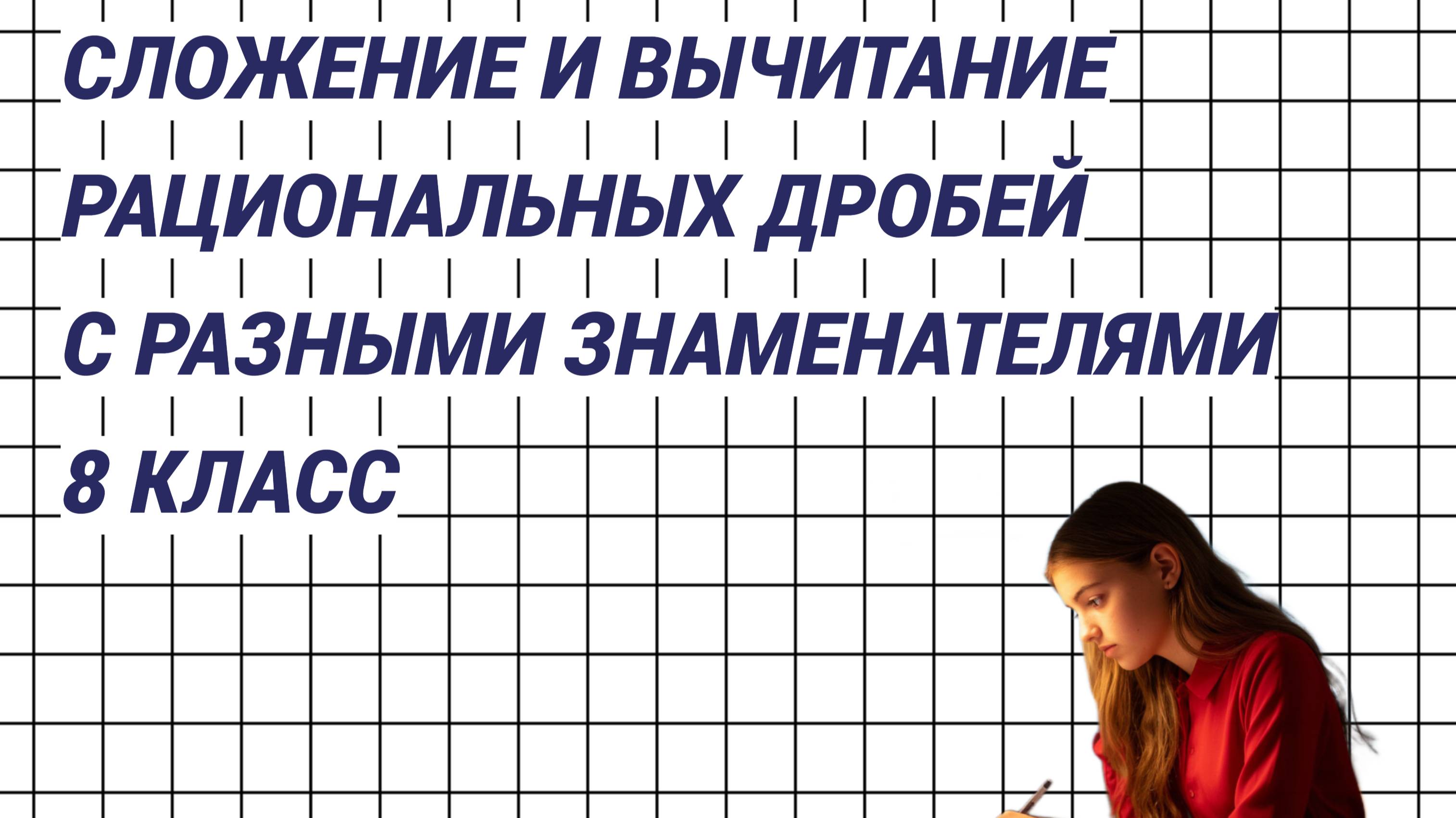 8 класс. Сложение и вычитание рациональных дробей с разными знаменателями